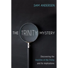 The Trinity Mystery: Discovering the Doctrine of the Trinity and Its Implications