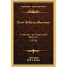 How To Learn Russian: A Manual For Students Of Russian (1878)