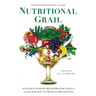Nutritional Grail: Ancestral Wisdom, Breakthrough Science, and the Dawning Nutritional Renaissance