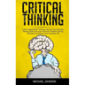 Critical Thinking: Learn Independent Thinking, Improve Your Decision Making Skills and Learn Effective Problem Solving Strategies to Impr