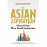 The Asian Aspiration: Why and How Africa Should Emulate Asia -- And What It Should Avoid