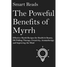 The Powerful Benefits of Myrrh: Effective Myrrh Recipes for Health & Beauty, Oil Pulling Therapy, Creativity, Aromatherapy, Clarity and Improving the