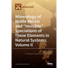 Mineralogy of Noble Metals and "Invisible" Speciations of These Elements in Natural Systems, Volume II