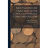 New Varieties Of Gold And Silver Coins, Counterfeit Coins, And Bullion: With Mint Values. 2nd Ed., Rearranged