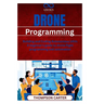 Drone Programming: Building and Coding Autonomous UAVs A beginner's guide to drone flight programming and automation