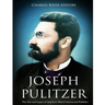 Joseph Pulitzer: The Life and Legacy of America's Most Controversial Publisher
