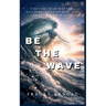 Be The Wave - Finding Your Rhythm, Building Your Power, And Creating Your Life