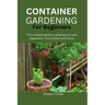 Container Gardening for Beginners: The complete guide to growing your own vegetables, fruits, flowers and herbs