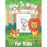 How To Draw Cute Animals For Kids: A Fun and Simple Step-by-Step Drawing and Activity Book for Kids to Learn to Draw