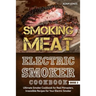Smoking Meat: Electric Smoker Cookbook: Ultimate Smoker Cookbook for Real Pitmasters, Irresistible Recipes for Your Electric Smoker [ Book 2 ]