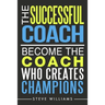The Successful Coach: Become The Coach Who Creates Champions