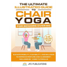 The Ultimate Illustrated Guide to Chair Yoga for Seniors Over 60: Elevate Mobility, Flexibility, and Balance to Improve Posture and Alignment Includes
