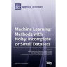 Machine Learning Methods with Noisy, Incomplete or Small Datasets