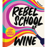 Rebel School of Wine: A Visual Guide to Drinking with Confidence