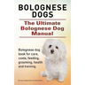 Bolognese Dogs. Ultimate Bolognese Dog Manual. Bolognese dog book for care, costs, feeding, grooming, health and training.