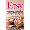 Etsy: The Ultimate Guide To Creating A Thriving Etsy Business With Proven Tactics From Getting Started Essentials To Choosin