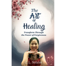 The Art of Healing: Transform Through the Power of Forgiveness