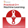 Practical C++ Machine Learning: Hands-on strategies for developing simple machine learning models using C++ data structures and libraries