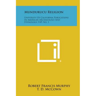 Mundurucu Religion: University of California Publications in American Archaeology and Ethnology, V49, No. 1