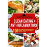 Clean Eating + Anti-Inflammatory: 100 Easy Recipes for Healthy Eating, Healthy Living & Weight Loss