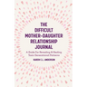 The Difficult Mother-Daughter Relationship Journal: A Guide for Revealing & Healing Toxic Generational Patterns (Companion Journal to Difficult Mother