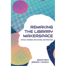 Re-making the Library Makerspace: Critical Theories, Reflections, and Practices
