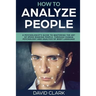 How to Analyze People: A Psychologist's Guide to Mastering the Art of Speed Reading People, Through Human Psychology & Analysis of Body Language