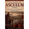 The Battle of Asculum 279 B.C.: Pyrrhus, Rome, and the Deadliest Clash of Legion and Phalanx