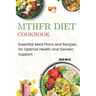Mthfr Diet Cookbook: Essential Meal Plans and Recipes for Optimal Health and Genetic Support