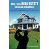 Why I Buy Real Estate Instead of Golfing: A Memoir of What Not to Do in Real Estate