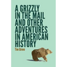 A Grizzly in the Mail and Other Adventures in American History
