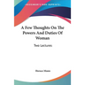 A Few Thoughts On The Powers And Duties Of Woman: Two Lectures