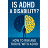 Is ADHD a Disability?: How to Win and Thrive with ADHD