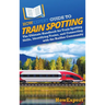 HowExpert Guide to Train Spotting: The Ultimate Handbook for Train Spotting Skills, Identifying Trains, and Connecting with the Railfan Community
