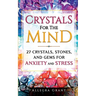 Crystals For The Mind: 27 Crystals, Stones, and Gems for Anxiety and Stress