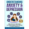Understanding Anxiety & Depression: Simple Steps to Avoid Complications, Reduce Medical Expenses, Decrease Stress and Live a Healthy & Proactive Life