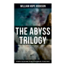 The Abyss Trilogy: The Boats of the Glen Carrig, The House on the Borderland & The Ghost Pirates: Horror Classics