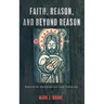 Faith, Reason, and Beyond Reason: Essays on Epistemology and Theology