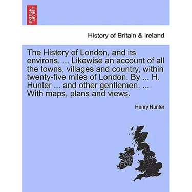 The History of London, and its environs. Likewise an account of all the towns, villages and country, within twenty-five miles of London. By H. Hunter - Paperback