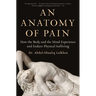 An Anatomy of Pain: How the Body and the Mind Experience and Endure Physical Suffering