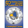 50 Hidden Gems of Greater Western New York: A handbook for those too proud to believe "wide right" and "no goal" define us.