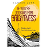 If You're Looking for Brightness: Finding Light: Poems, Reflections and Insights