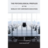 The Psychological Profiles of the World's Top Corporate Executives: The Significance of Top Corporate Executives and the Distinct Psychological Charac