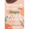 SHADOW WORK FOR Angry BLACK WOMEN: Reclaim Your Power, Heal Your Pain, and Celebrate Your True Self with Ancestral Practices, Meditation and Sacred Se