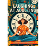 Laughing at Adulting: A Comical Book to Life's Absurdities with Hilarious Jokes, Amusing Anecdotes, Humorous Quotes, and Light-Hearted Messages