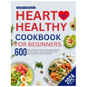 Heart Healthy Cookbook for Beginners: 600 Days of Easy and Low-Fat, Time-Saving Recipes for Heart Health. Effortlessly Achieve Lower Blood Pressure an