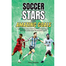 Soccer Stars and Amazing Goals: Learn About Some of the World's Greatest Players and Relive Action From the Beautiful Game