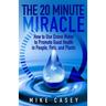 The 20 Minute Miracle: How to Use Ozone Water to Promote Health and Wellness in People, Pets and Plants