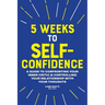 5 Weeks to Self-Confidence: A Guide to Confronting Your Inner Critic and Controlling Your Relationship with Your Thoughts