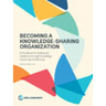 Becoming a Knowledge-Sharing Organization: A Handbook for Scaling Up Solutions Through Knowledge Capturing and Sharing